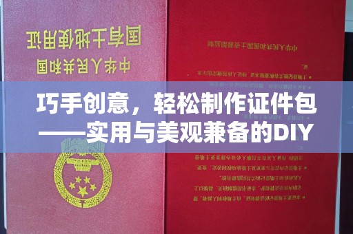 贵阳巧手创意，轻松制作证件包——实用与美观兼备的DIY指南