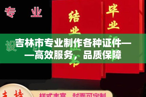 贵阳吉林市专业制作各种证件——高效服务，品质保障