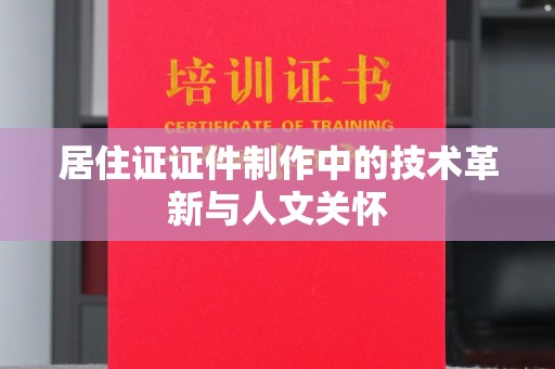 贵阳居住证证件制作中的技术革新与人文关怀