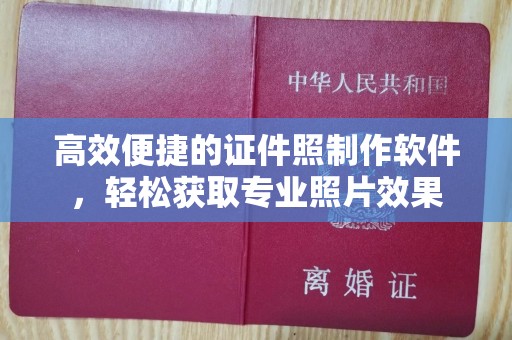 贵阳高效便捷的证件照制作软件，轻松获取专业照片效果