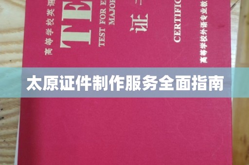 贵阳太原证件制作服务全面指南