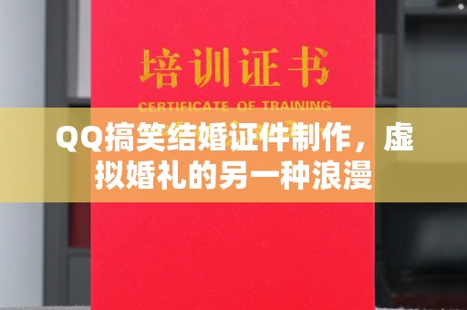 贵阳QQ搞笑结婚证件制作，虚拟婚礼的另一种浪漫
