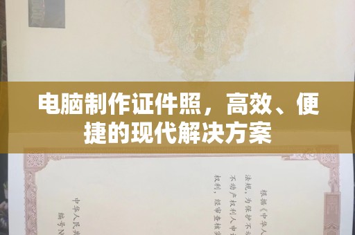 贵阳电脑制作证件照，高效、便捷的现代解决方案