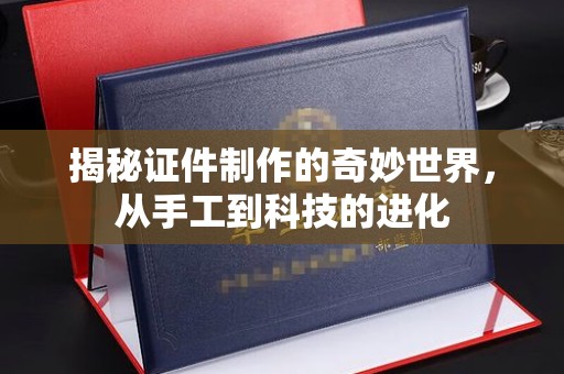 贵阳揭秘证件制作的奇妙世界，从手工到科技的进化