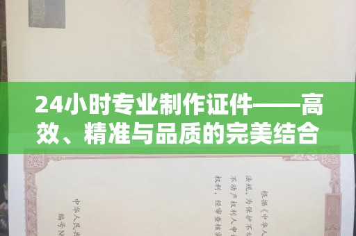 贵阳24小时专业制作证件——高效、精准与品质的完美结合