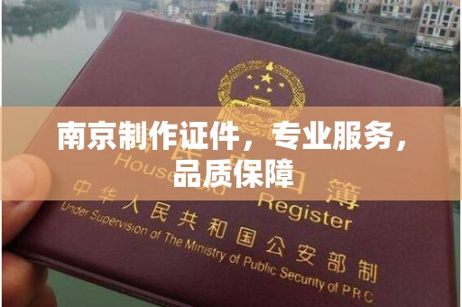 贵阳南京制作证件，专业服务，品质保障