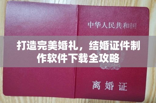 贵阳打造完美婚礼，结婚证件制作软件下载全攻略