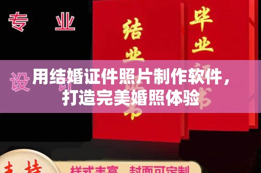 贵阳用结婚证件照片制作软件，打造完美婚照体验