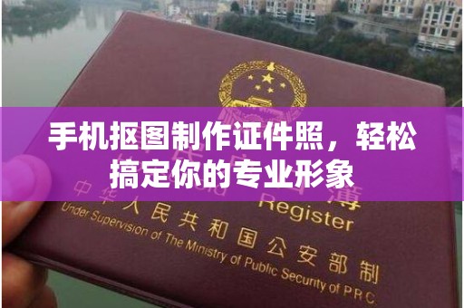 贵阳手机抠图制作证件照，轻松搞定你的专业形象