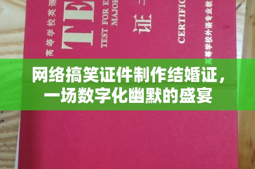 贵阳网络搞笑证件制作结婚证，一场数字化幽默的盛宴
