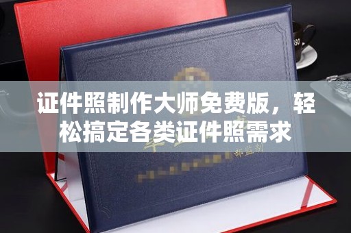 贵阳证件照制作大师免费版，轻松搞定各类证件照需求