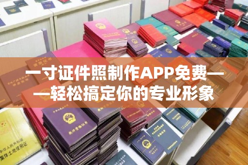 贵阳一寸证件照制作APP免费——轻松搞定你的专业形象