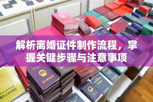 贵阳解析离婚证件制作流程，掌握关键步骤与注意事项