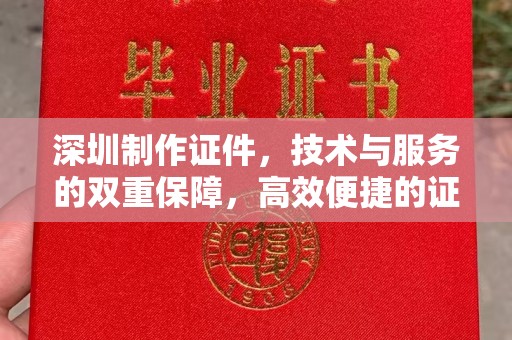 贵阳深圳制作证件，技术与服务的双重保障，高效便捷的证件解决方案