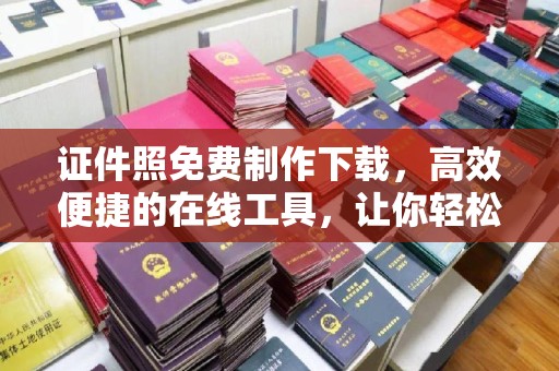 贵阳证件照免费制作下载，高效便捷的在线工具，让你轻松搞定各种需求