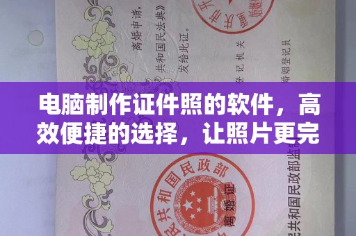 贵阳电脑制作证件照的软件，高效便捷的选择，让照片更完美