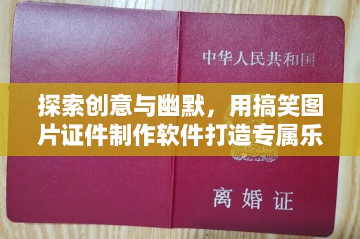 贵阳探索创意与幽默，用搞笑图片证件制作软件打造专属乐趣