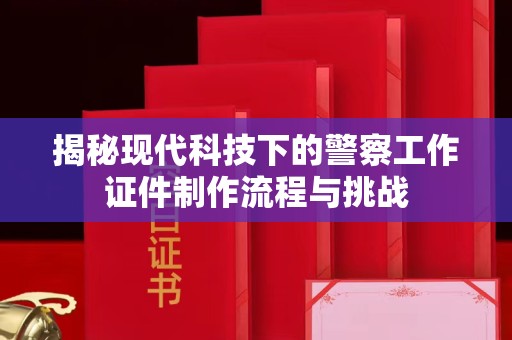 贵阳揭秘现代科技下的警察工作证件制作流程与挑战