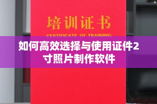 贵阳如何高效选择与使用证件2寸照片制作软件