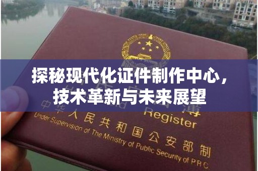 贵阳探秘现代化证件制作中心，技术革新与未来展望